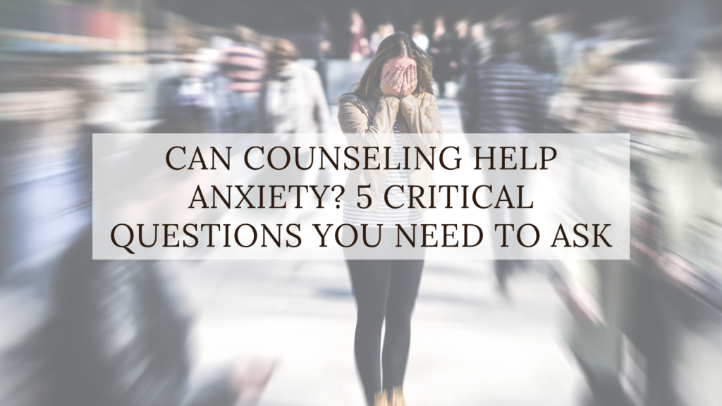 can-counseling-help-anxiety-5-critical-questions-you-need-to-ask